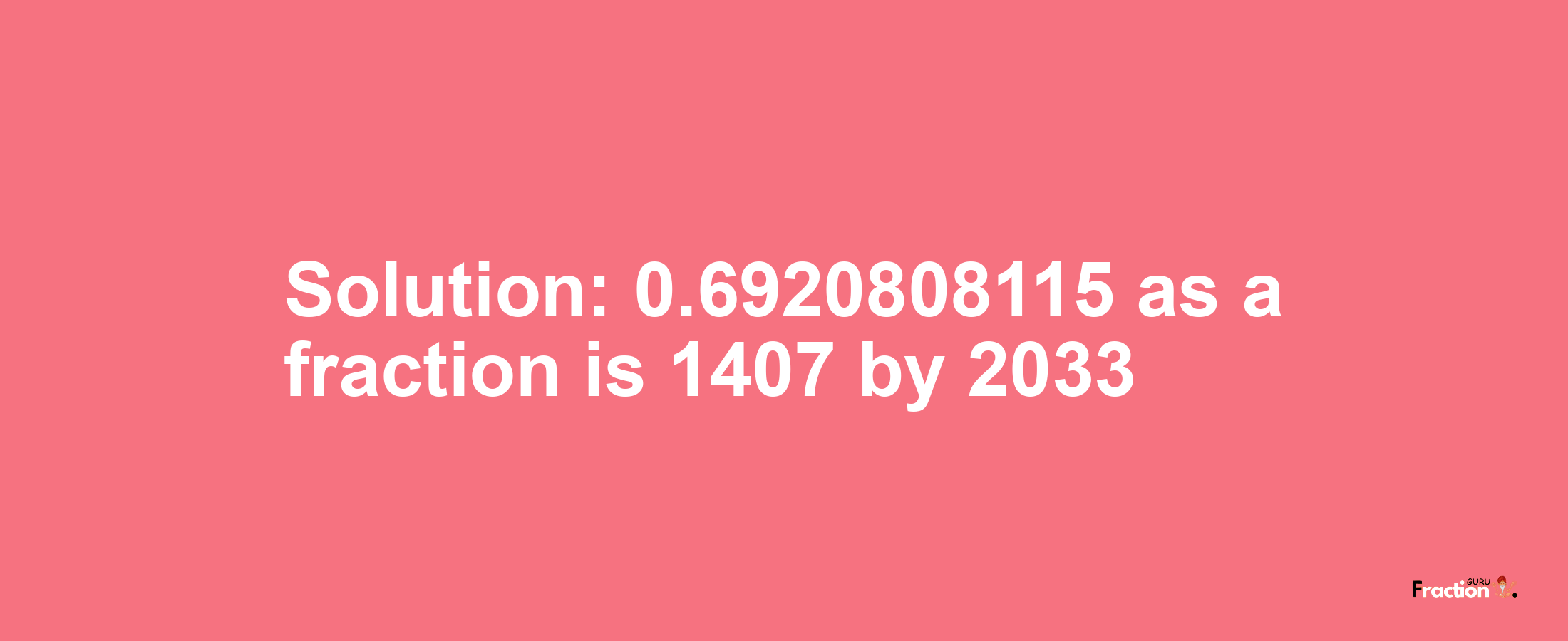 Solution:0.6920808115 as a fraction is 1407/2033